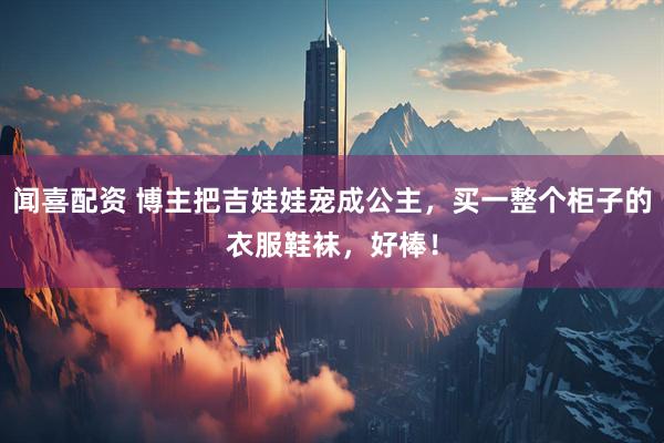 闻喜配资 博主把吉娃娃宠成公主，买一整个柜子的衣服鞋袜，好棒！