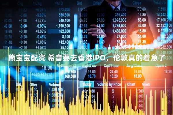 熊宝宝配资 希音要去香港IPO，伦敦真的着急了