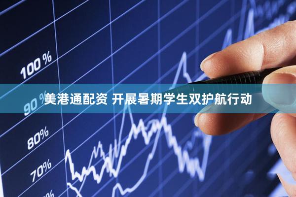 美港通配资 开展暑期学生双护航行动