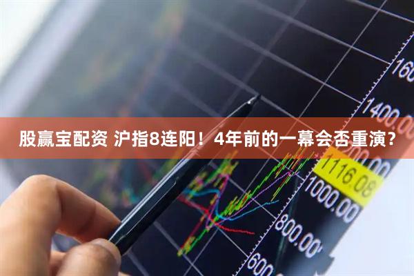 股赢宝配资 沪指8连阳！4年前的一幕会否重演？