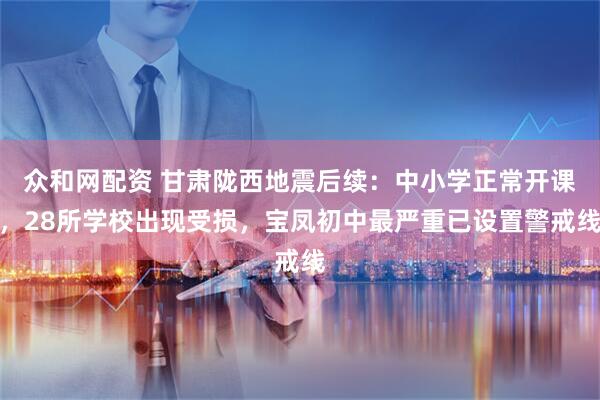 众和网配资 甘肃陇西地震后续：中小学正常开课，28所学校出现受损，宝凤初中最严重已设置警戒线