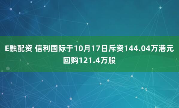 E融配资 信利国际于10月17日斥资144.04万港元回购121.4万股