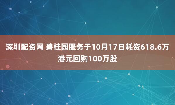 深圳配资网 碧桂园服务于10月17日耗资618.6万港元回购100万股
