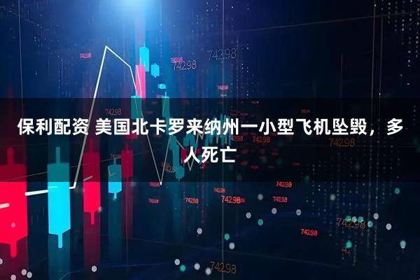 保利配资 美国北卡罗来纳州一小型飞机坠毁，多人死亡