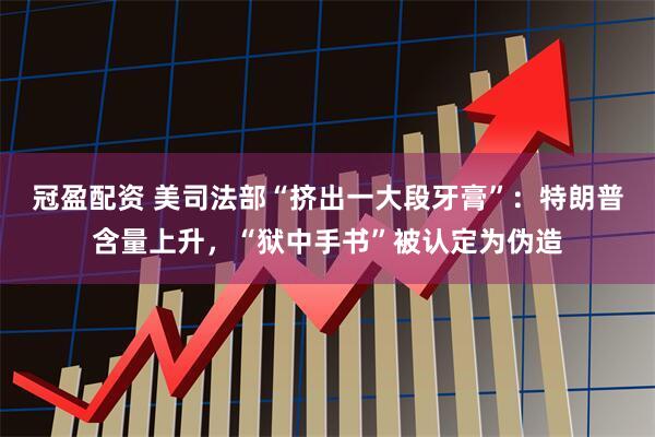 冠盈配资 美司法部“挤出一大段牙膏”：特朗普含量上升，“狱中手书”被认定为伪造
